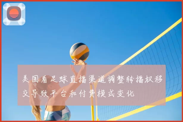 美国看足球直播渠道调整转播权移交导致平台和付费模式变化