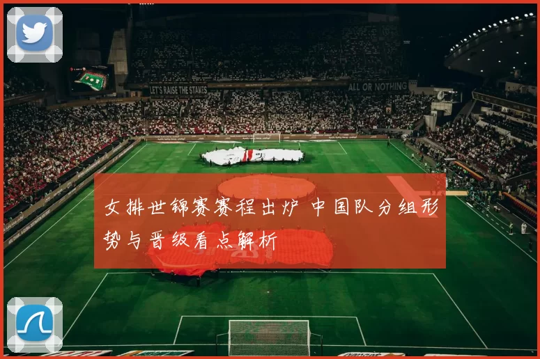 女排世锦赛赛程出炉 中国队分组形势与晋级看点解析