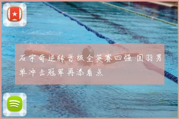 石宇奇逆转晋级全英赛四强 国羽男单冲击冠军再添看点