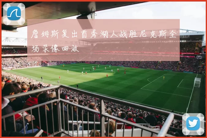 詹姆斯复出首秀湖人战胜尼克斯全场录像回放