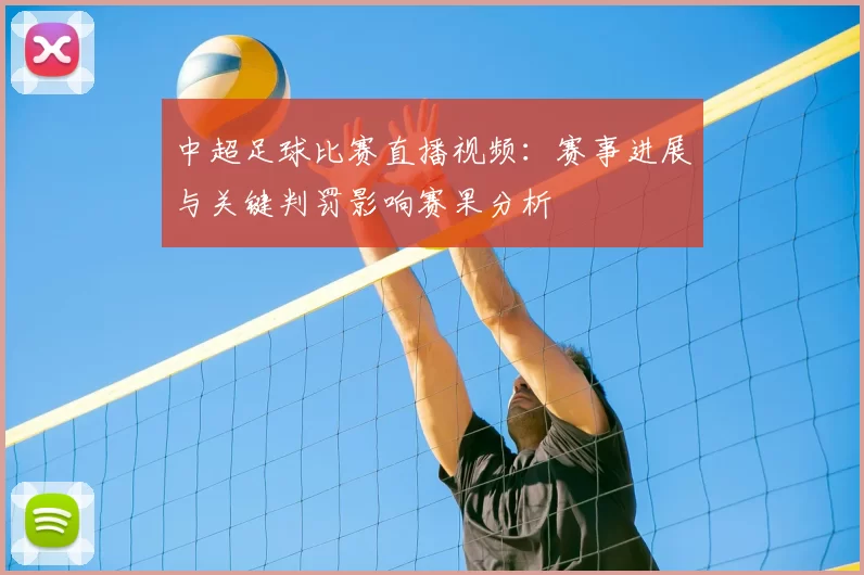 中超足球比赛直播视频：赛事进展与关键判罚影响赛果分析