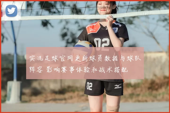实况足球官网更新球员数据与球队阵容 影响赛事体验和战术搭配