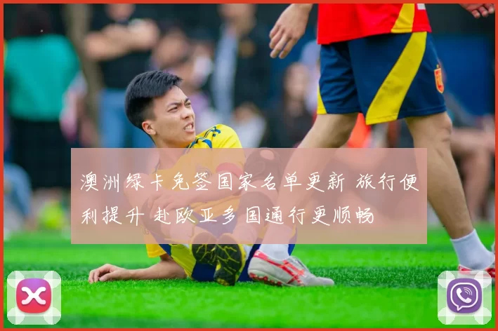 澳洲绿卡免签国家名单更新 旅行便利提升 赴欧亚多国通行更顺畅