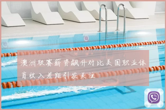 澳洲联赛薪资飙升对比美国职业体育收入差距引发关注