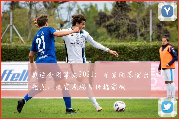 奥运会闭幕式2021：东京闭幕演出亮点、收官表现与传播影响