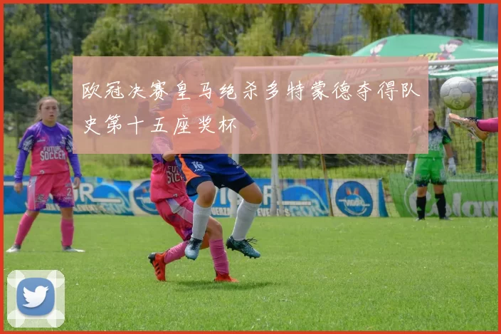 欧冠决赛皇马绝杀多特蒙德夺得队史第十五座奖杯