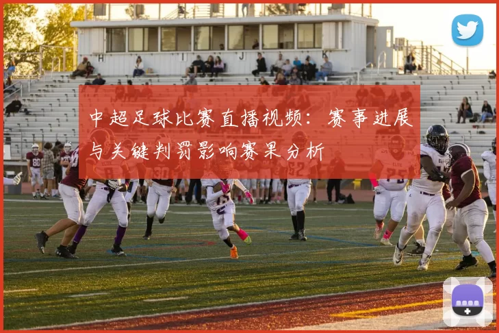 中超足球比赛直播视频：赛事进展与关键判罚影响赛果分析
