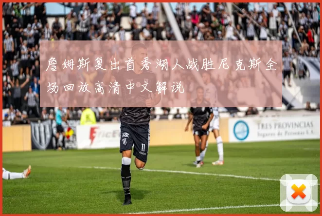 詹姆斯复出首秀湖人战胜尼克斯全场回放高清中文解说