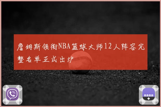 詹姆斯领衔NBA篮球大师12人阵容完整名单正式出炉