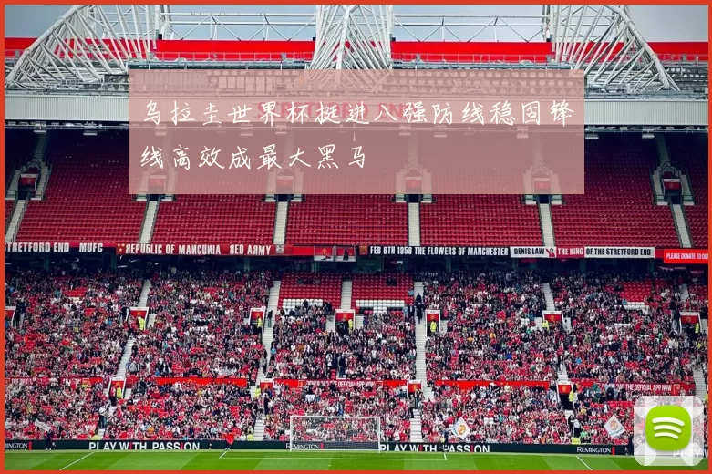 乌拉圭世界杯挺进八强防线稳固锋线高效成最大黑马