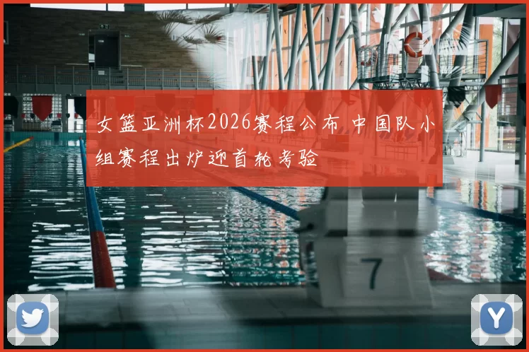 女篮亚洲杯2026赛程公布 中国队小组赛程出炉迎首轮考验