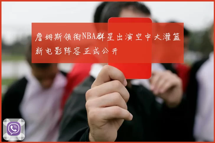 詹姆斯领衔NBA群星出演空中大灌篮新电影阵容正式公开