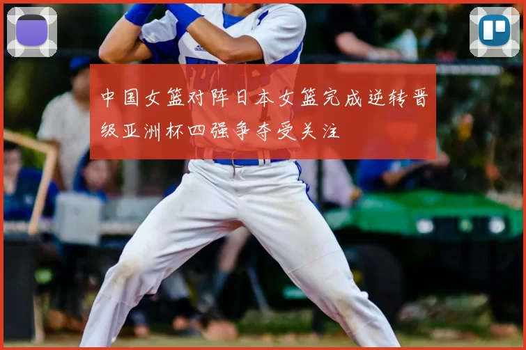 中国女篮对阵日本女篮完成逆转晋级亚洲杯四强争夺受关注