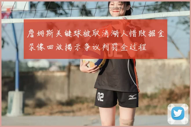 詹姆斯关键球被取消湖人惜败掘金录像回放揭示争议判罚全过程